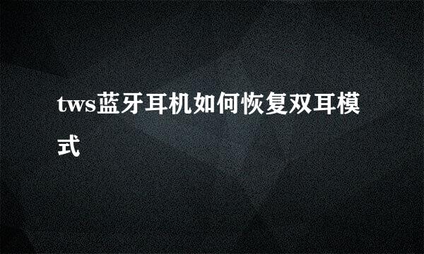 tws蓝牙耳机如何恢复双耳模式