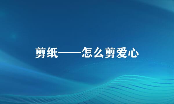 剪纸——怎么剪爱心