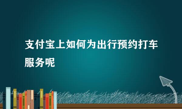 支付宝上如何为出行预约打车服务呢
