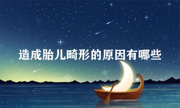 造成胎儿畸形的原因有哪些
