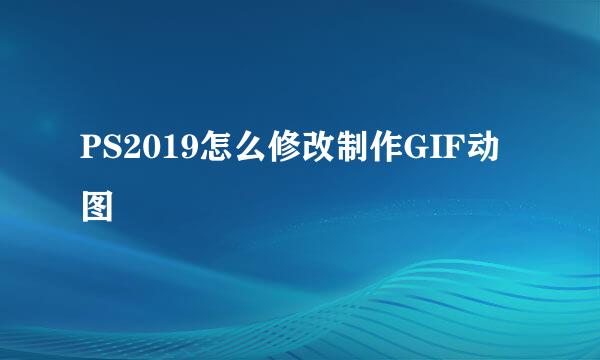 PS2019怎么修改制作GIF动图