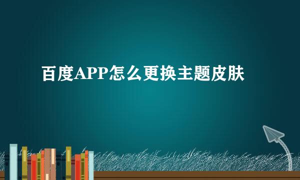 百度APP怎么更换主题皮肤