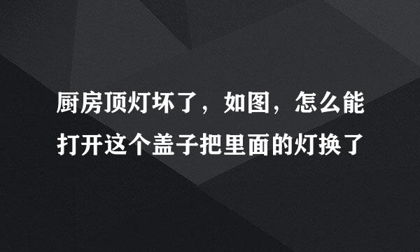 厨房顶灯坏了,如图,怎么能打开这个盖子把里面的灯换了