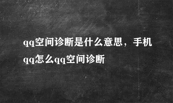 qq空间诊断是什么意思，手机qq怎么qq空间诊断