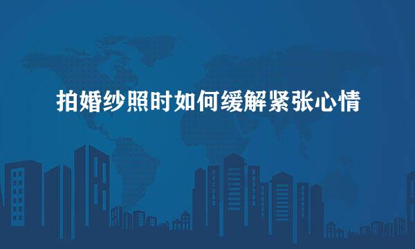 拍婚纱照时如何缓解紧张心情