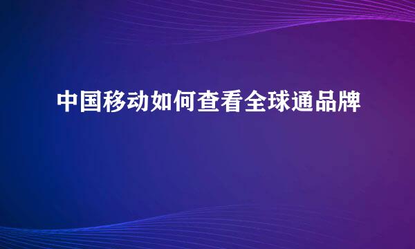 中国移动如何查看全球通品牌