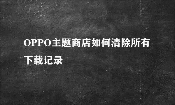 OPPO主题商店如何清除所有下载记录