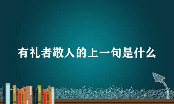 有礼者敬人的上一句是什么