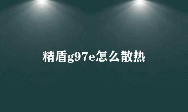 精盾g97e怎么散热