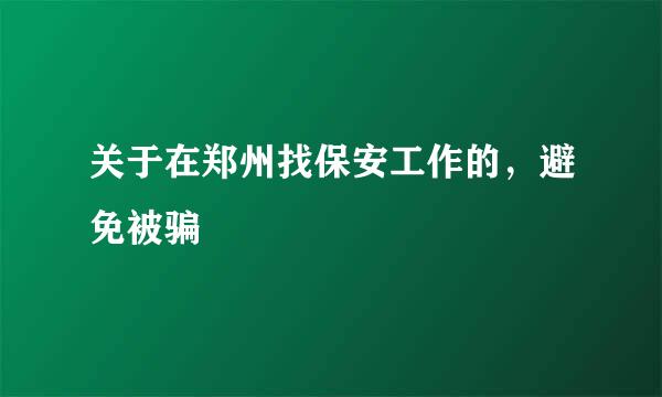 关于在郑州找保安工作的，避免被骗