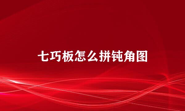 七巧板怎么拼钝角图