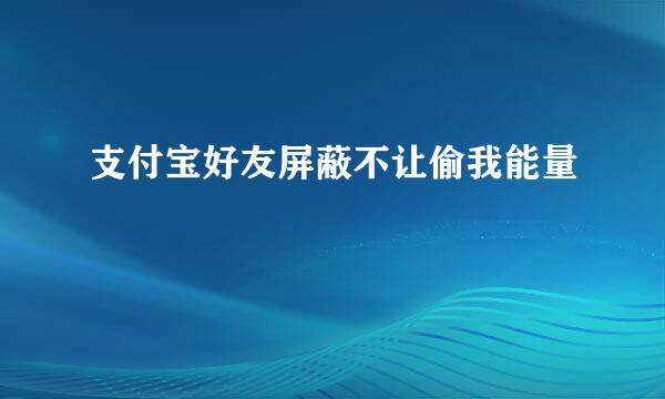支付宝好友屏蔽不让偷我能量