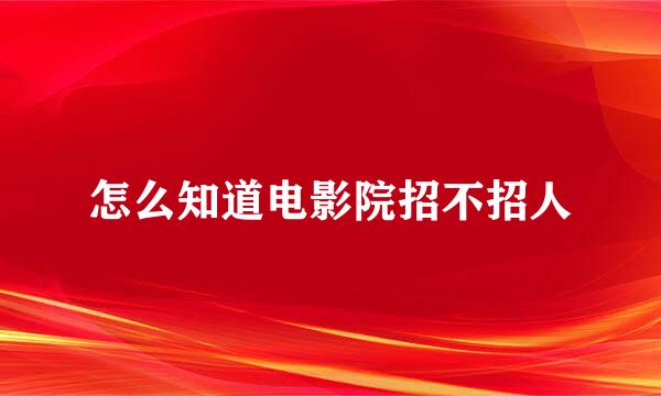 怎么知道电影院招不招人
