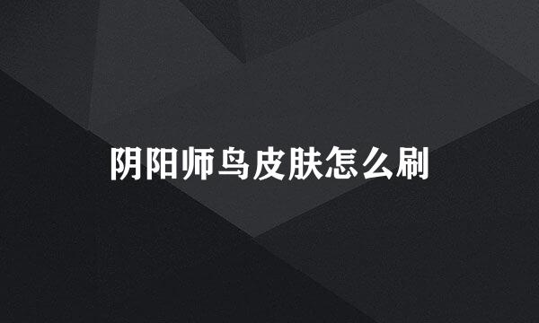 阴阳师鸟皮肤怎么刷