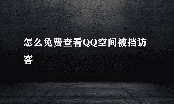 怎么免费查看QQ空间被挡访客