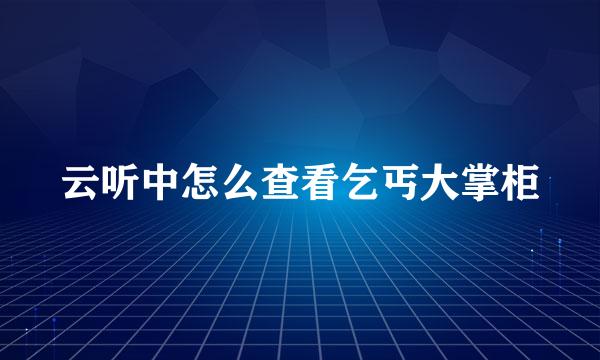 云听中怎么查看乞丐大掌柜