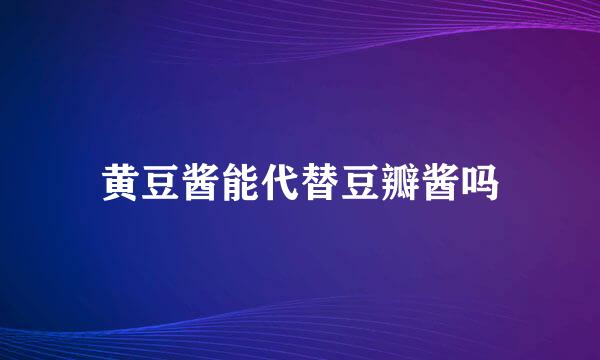 黄豆酱能代替豆瓣酱吗