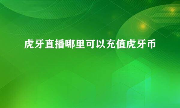 虎牙直播哪里可以充值虎牙币