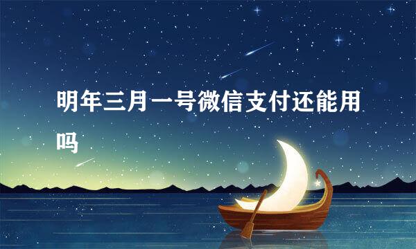 明年三月一号微信支付还能用吗