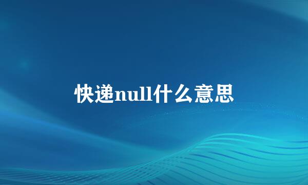 快递null什么意思