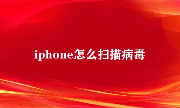 iphone怎么扫描病毒
