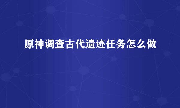 原神调查古代遗迹任务怎么做