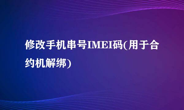 修改手机串号IMEI码(用于合约机解绑)