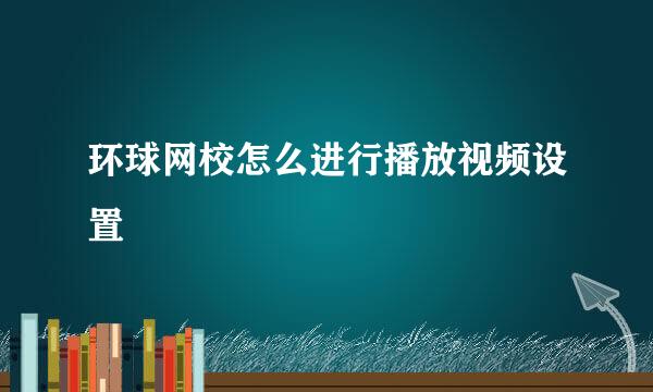 环球网校怎么进行播放视频设置