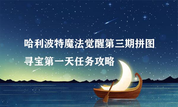 哈利波特魔法觉醒第三期拼图寻宝第一天任务攻略