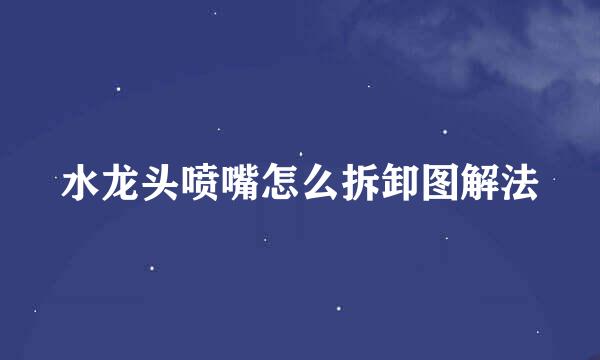 水龙头喷嘴怎么拆卸图解法