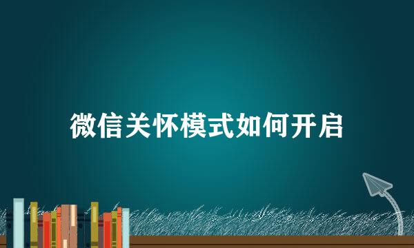 微信关怀模式如何开启