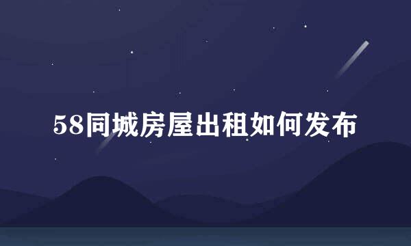 58同城房屋出租如何发布