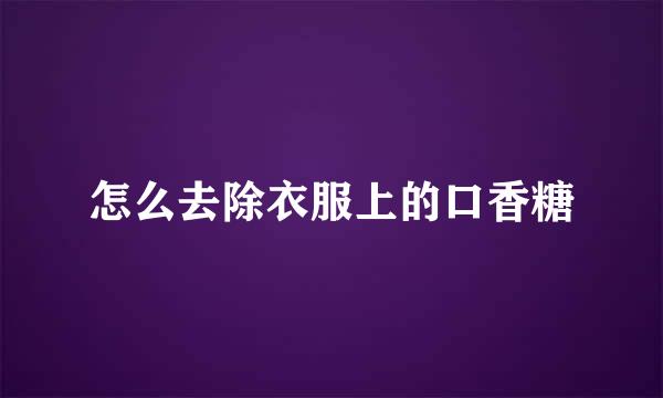 怎么去除衣服上的口香糖