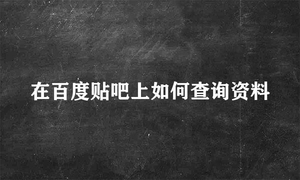 在百度贴吧上如何查询资料