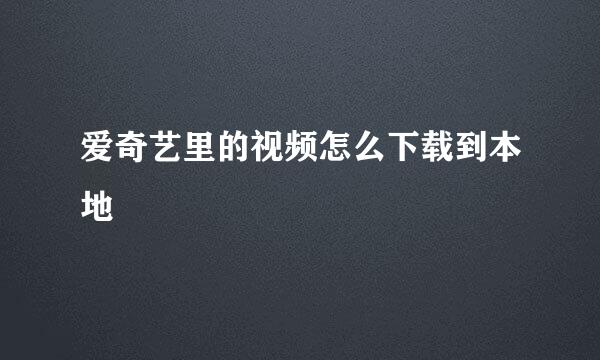 爱奇艺里的视频怎么下载到本地