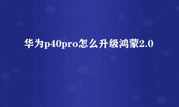 华为p40pro怎么升级鸿蒙2.0