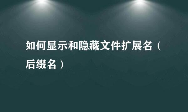 如何显示和隐藏文件扩展名（后缀名）