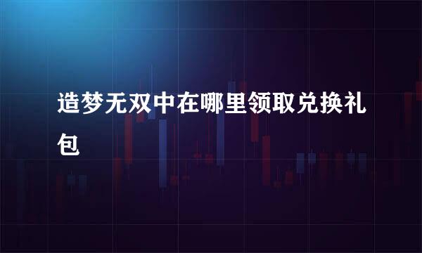 造梦无双中在哪里领取兑换礼包