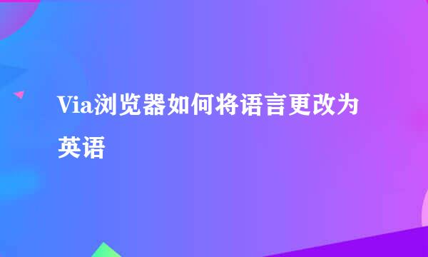 Via浏览器如何将语言更改为英语