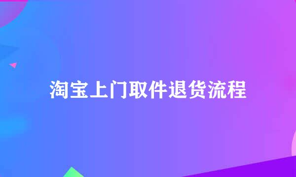 淘宝上门取件退货流程