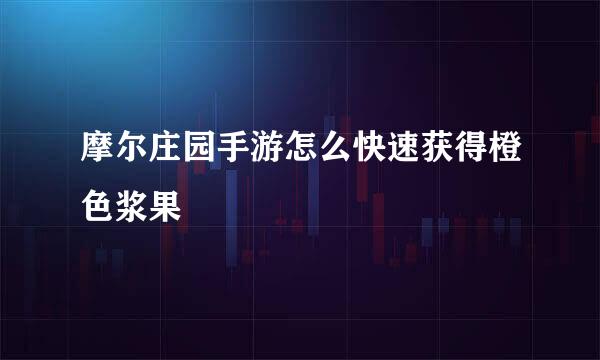 摩尔庄园手游怎么快速获得橙色浆果