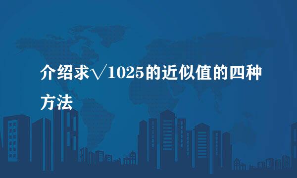 介绍求√1025的近似值的四种方法