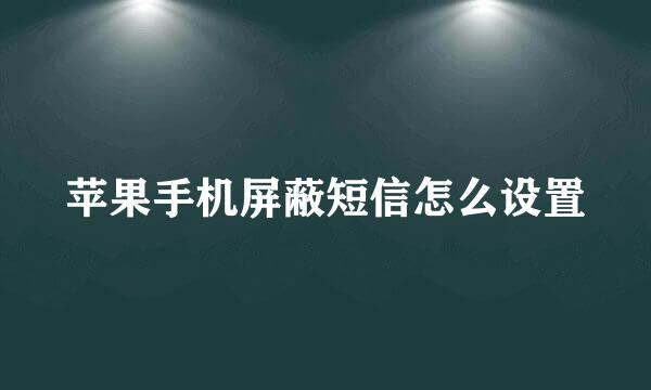 苹果手机屏蔽短信怎么设置