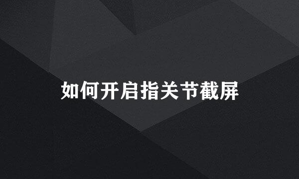 如何开启指关节截屏