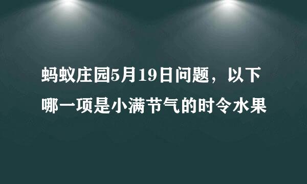 蚂蚁庄园5月19日问题，以下哪一项是小满节气的时令水果