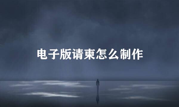 电子版请柬怎么制作
