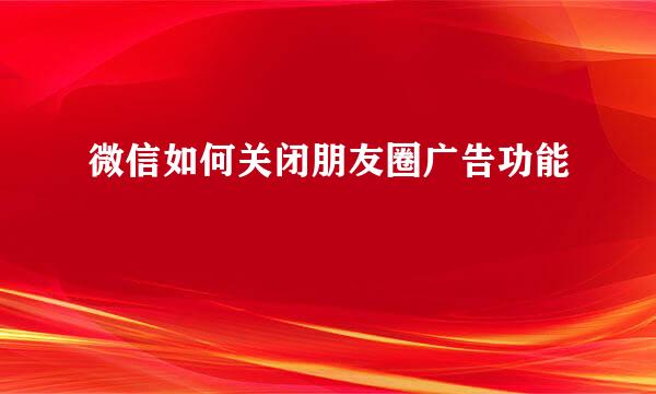 微信如何关闭朋友圈广告功能