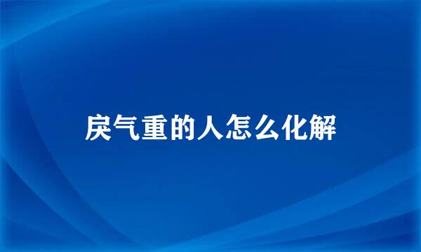 戾气重的人怎么化解