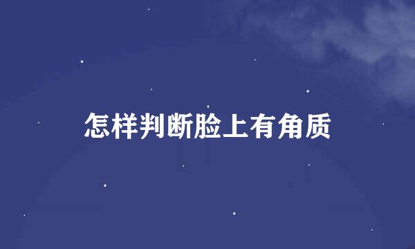 怎样判断脸上有角质
