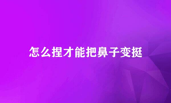 怎么捏才能把鼻子变挺